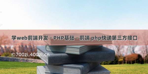 学web前端开发 – PHP基础 – 前端 php快递第三方接口