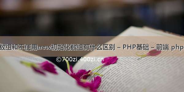 new初始化数组和不使用new初始化数组有什么区别 – PHP基础 – 前端 php格式转换jpg