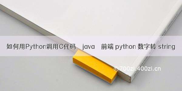 如何用Python调用C代码 – java – 前端 python 数字转 string