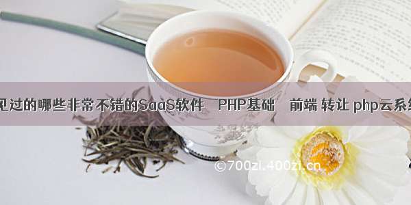 你见过的哪些非常不错的SaaS软件 – PHP基础 – 前端 转让 php云系统