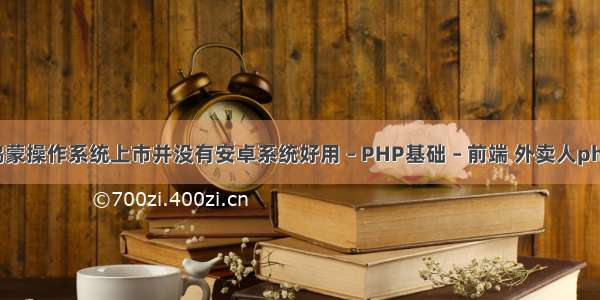 如果华为鸿蒙操作系统上市并没有安卓系统好用 – PHP基础 – 前端 外卖人php代码安装