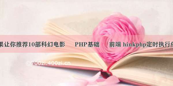 如果让你推荐10部科幻电影 – PHP基础 – 前端 hinkphp定时执行任务