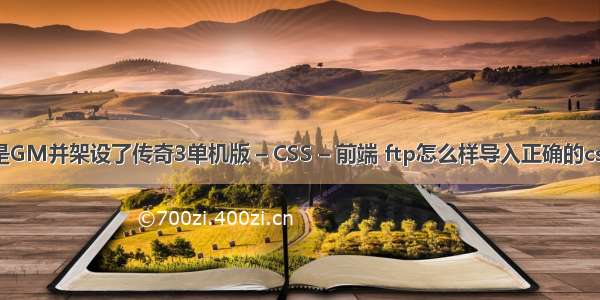 自己是GM并架设了传奇3单机版 – CSS – 前端 ftp怎么样导入正确的css样式