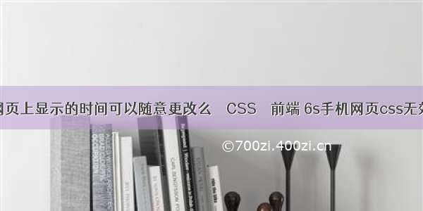 网页上显示的时间可以随意更改么 – CSS – 前端 6s手机网页css无效