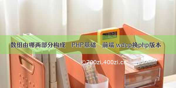 数组由哪两部分构成 – PHP基础 – 前端 wdcp换php版本