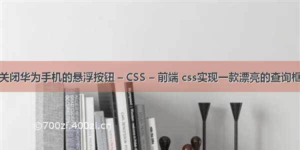 关闭华为手机的悬浮按钮 – CSS – 前端 css实现一款漂亮的查询框