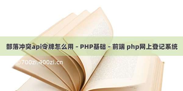 部落冲突api令牌怎么用 – PHP基础 – 前端 php网上登记系统