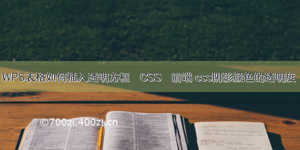 WPS表格如何插入透明方框 – CSS – 前端 css阴影颜色的透明度