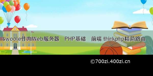 swoole作为Web服务器 – PHP基础 – 前端 thinkphp精简路由