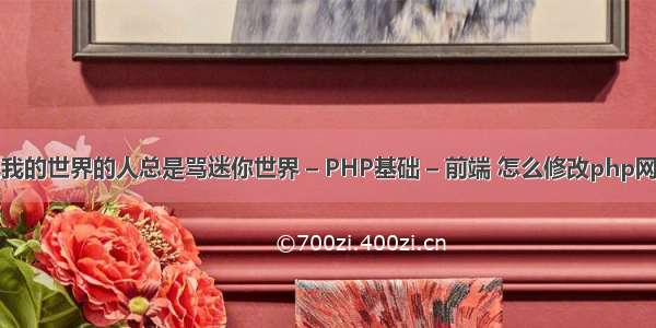 为什么玩我的世界的人总是骂迷你世界 – PHP基础 – 前端 怎么修改php网站源代码