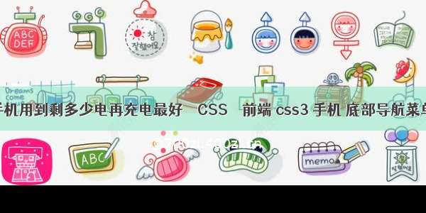 手机用到剩多少电再充电最好 – CSS – 前端 css3 手机 底部导航菜单