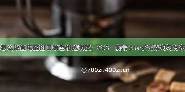 怎么设置电脑窗口颜色和透明度 – CSS – 前端 css 子元素均匀分布