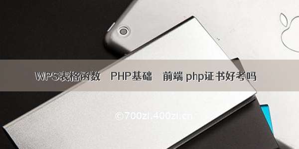 WPS表格函数 – PHP基础 – 前端 php证书好考吗