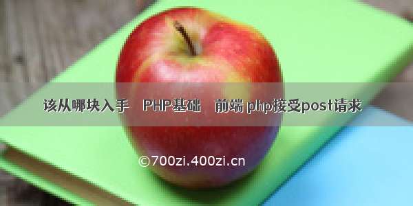 该从哪块入手 – PHP基础 – 前端 php接受post请求