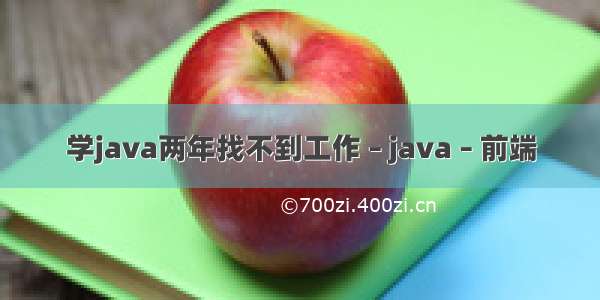 学java两年找不到工作 – java – 前端