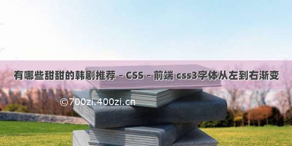 有哪些甜甜的韩剧推荐 – CSS – 前端 css3字体从左到右渐变