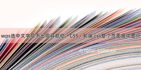 wps选中文字后不出现导航栏 – CSS – 前端 css整个页面居中显示