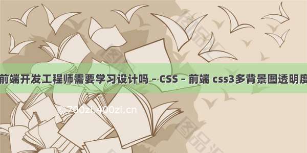 前端开发工程师需要学习设计吗 – CSS – 前端 css3多背景图透明度