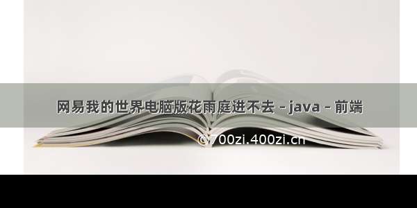 网易我的世界电脑版花雨庭进不去 – java – 前端