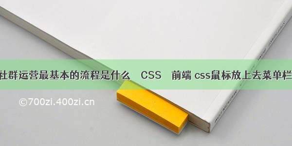 社群运营最基本的流程是什么 – CSS – 前端 css鼠标放上去菜单栏