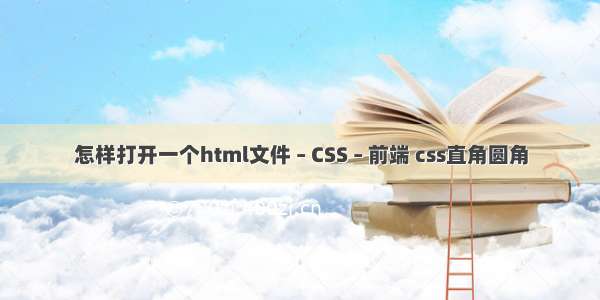 怎样打开一个html文件 – CSS – 前端 css直角圆角