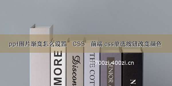 ppt图片渐变怎么设置 – CSS – 前端 css单选按钮改变颜色