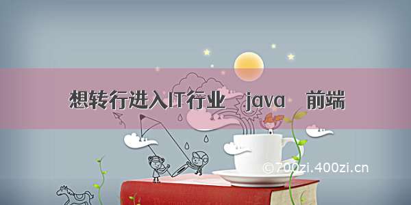 想转行进入IT行业 – java – 前端