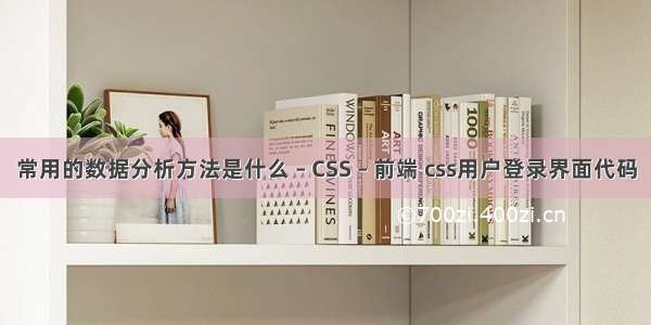 常用的数据分析方法是什么 – CSS – 前端 css用户登录界面代码