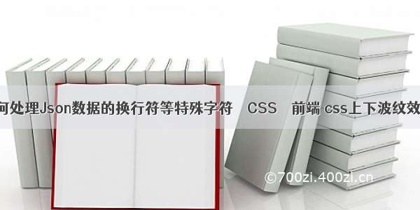 如何处理Json数据的换行符等特殊字符 – CSS – 前端 css上下波纹效果