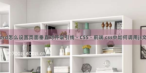 word怎么设置页面垂直对齐吸引线 – CSS – 前端 css中如何调用js文件