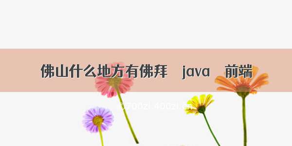 佛山什么地方有佛拜 – java – 前端