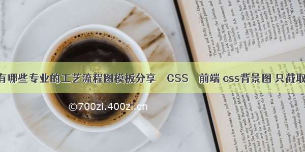 有哪些专业的工艺流程图模板分享 – CSS – 前端 css背景图 只截取