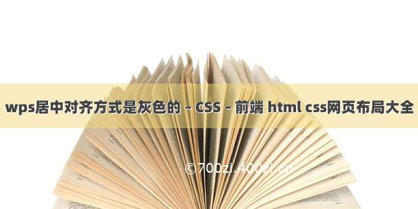 wps居中对齐方式是灰色的 – CSS – 前端 html css网页布局大全