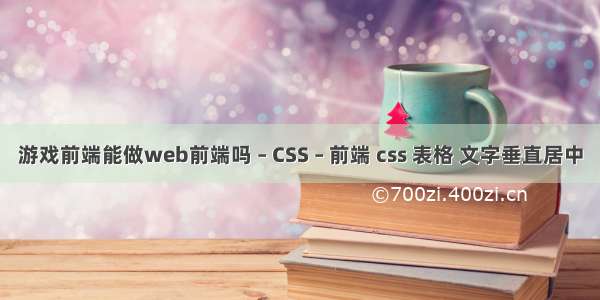 游戏前端能做web前端吗 – CSS – 前端 css 表格 文字垂直居中