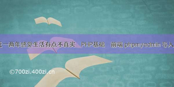 最近一两年感觉生活有点不真实 – PHP基础 – 前端 phpmyadmin 导入xsl