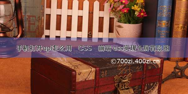 手机打开api怎么用 – CSS – 前端 css实现全屏背景图