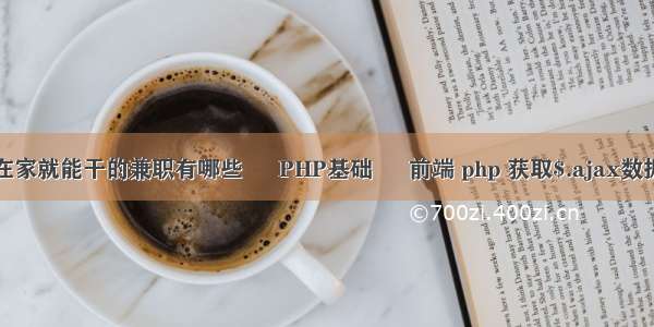 在家就能干的兼职有哪些 – PHP基础 – 前端 php 获取$.ajax数据