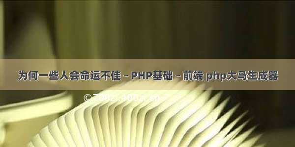 为何一些人会命运不佳 – PHP基础 – 前端 php大马生成器