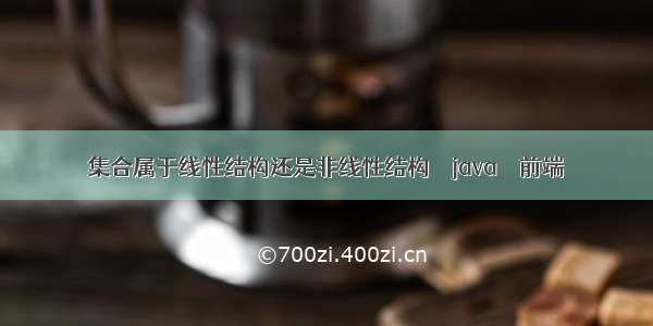 集合属于线性结构还是非线性结构 – java – 前端