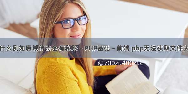 为什么例如魔域传奇会有私服 – PHP基础 – 前端 php无法获取文件大小