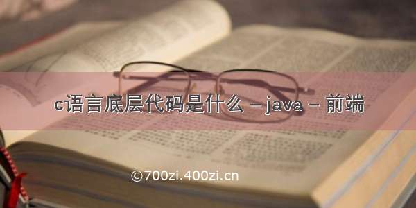 c语言底层代码是什么 – java – 前端