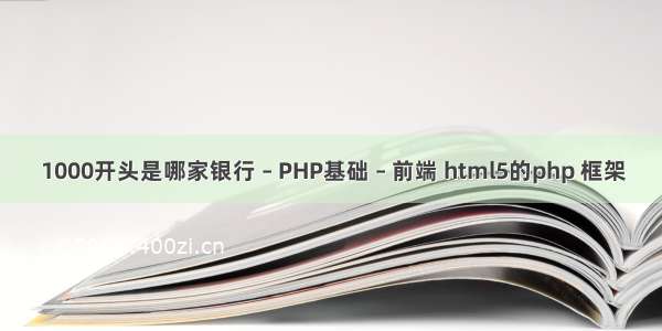 1000开头是哪家银行 – PHP基础 – 前端 html5的php 框架