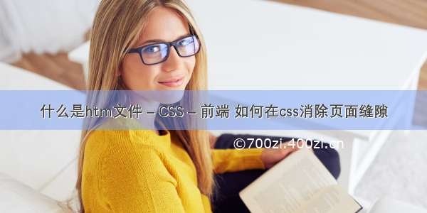 什么是htm文件 – CSS – 前端 如何在css消除页面缝隙