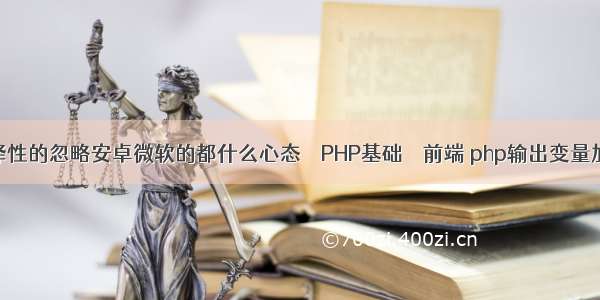 而选择性的忽略安卓微软的都什么心态 – PHP基础 – 前端 php输出变量加引号