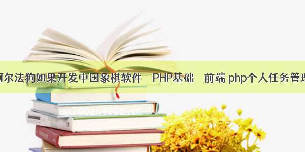 阿尔法狗如果开发中国象棋软件 – PHP基础 – 前端 php个人任务管理