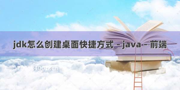 jdk怎么创建桌面快捷方式 – java – 前端