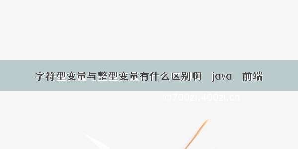 字符型变量与整型变量有什么区别啊 – java – 前端