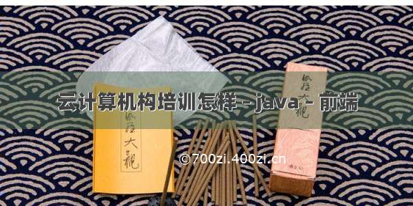 云计算机构培训怎样 – java – 前端