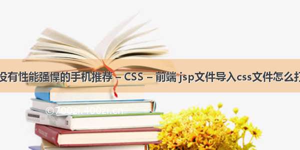 有没有性能强悍的手机推荐 – CSS – 前端 jsp文件导入css文件怎么打开