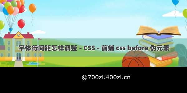 字体行间距怎样调整 – CSS – 前端 css before 伪元素